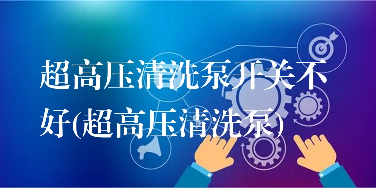 超高压清洗泵开关不好